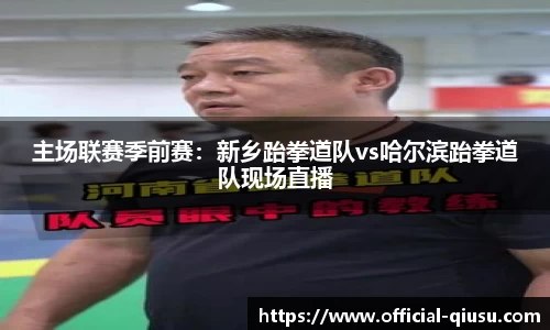主场联赛季前赛：新乡跆拳道队vs哈尔滨跆拳道队现场直播