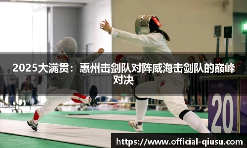 2025大满贯：惠州击剑队对阵威海击剑队的巅峰对决
